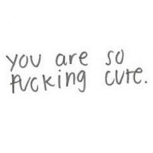 You are fucking sweet. (Pinterest)