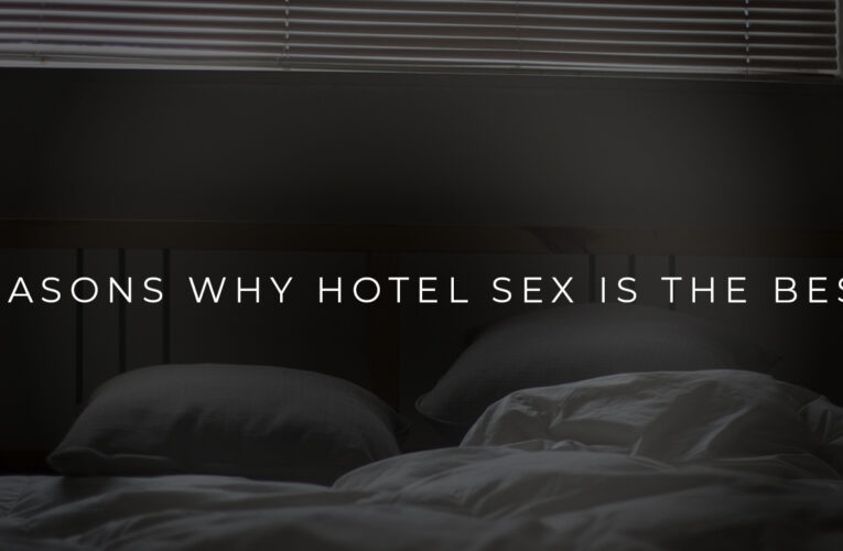 5 Reasons Why Hotel Sex is the Best