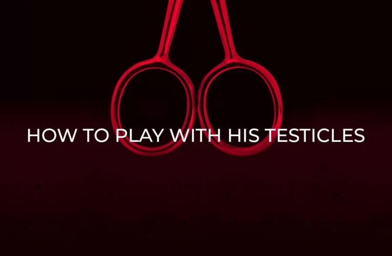 Testicle Play: 8 Sensational Ways to Touch His Testicles