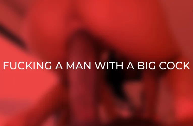 Big Black Cock: 5 Ways To Fuck a Man With a Big Dick