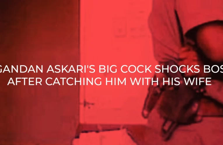 Ugandan Askari’s Big Dick Shocks Boss After Catching Him Fucking His  Wife
