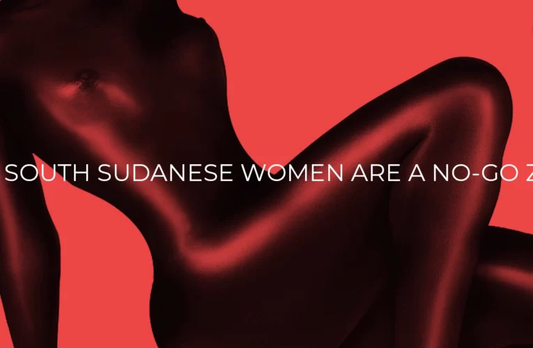 3 Reasons Why South Sudanese Women Are a NO-Go Zone
